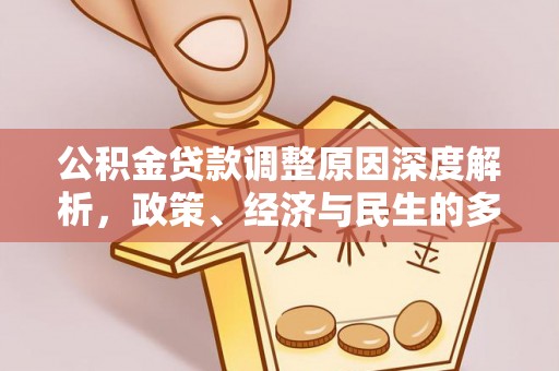 西工公积金贷款调整原因深度解析，政策、经济与民生的多重考量