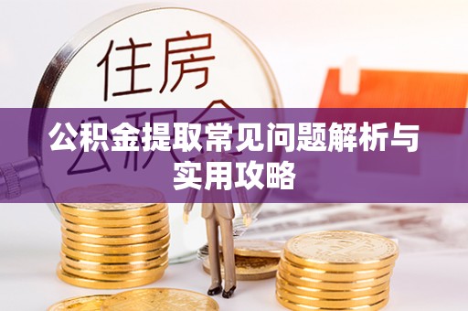 西工公积金提取常见问题解析与实用攻略