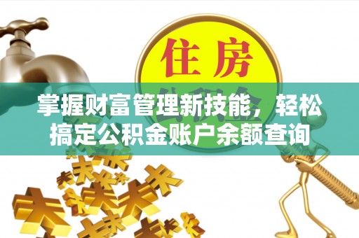 西工掌握财富管理新技能，轻松搞定公积金账户余额查询