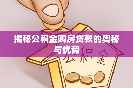 西工揭秘公积金购房贷款的奥秘与优势