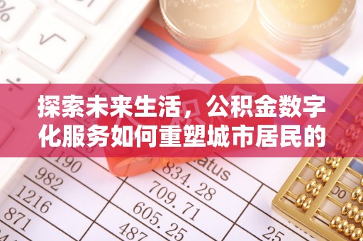 西工探索未来生活，公积金数字化服务如何重塑城市居民的财务管理