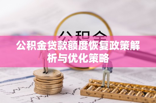 西工公积金贷款额度恢复政策解析与优化策略