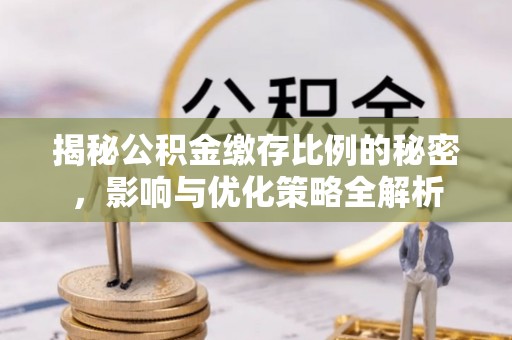 西工揭秘公积金缴存比例的秘密，影响与优化策略全解析
