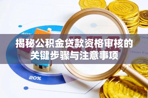 西工揭秘公积金贷款资格审核的关键步骤与注意事项