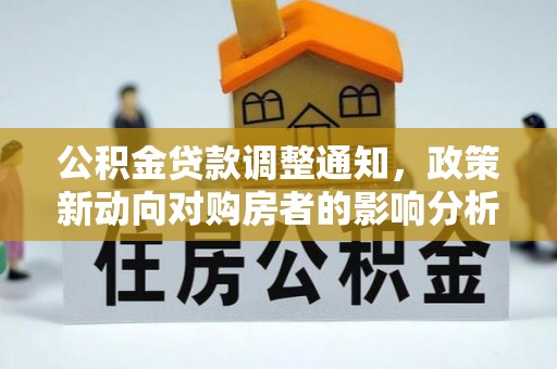 西工公积金贷款调整通知，政策新动向对购房者的影响分析