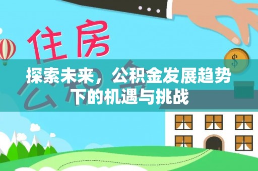 西工探索未来，公积金发展趋势下的机遇与挑战