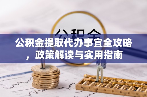 西工公积金提取代办事宜全攻略，政策解读与实用指南