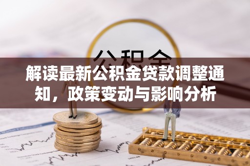 西工解读最新公积金贷款调整通知，政策变动与影响分析