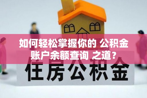 西工如何轻松掌握你的 公积金账户余额查询 之道？