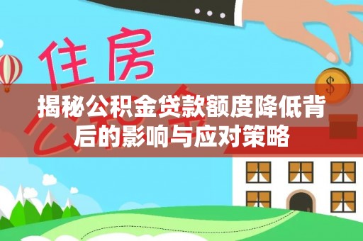 西工揭秘公积金贷款额度降低背后的影响与应对策略