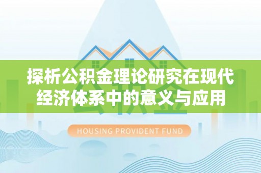 西工探析公积金理论研究在现代经济体系中的意义与应用
