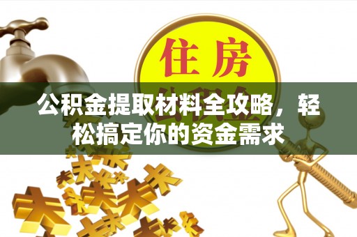 西工公积金提取材料全攻略，轻松搞定你的资金需求